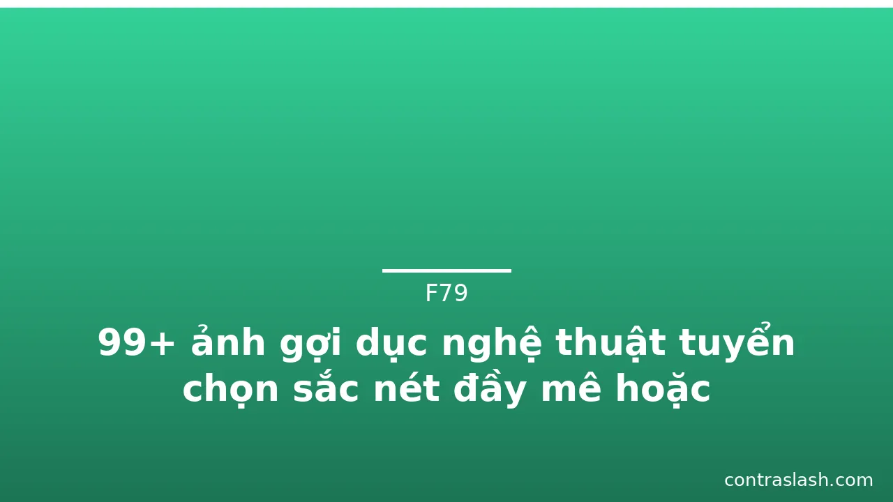 99+ ảnh gợi dục nghệ thuật tuyển chọn sắc nét đầy mê hoặc