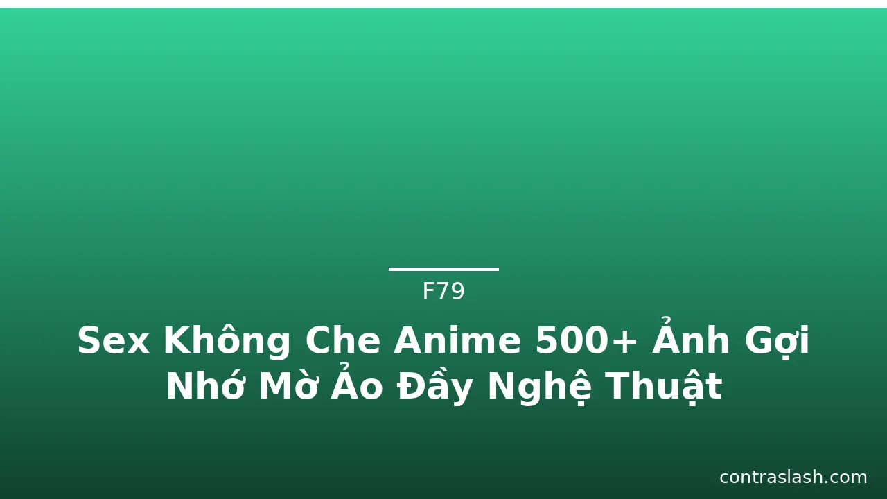 Sex Không Che Anime 500+ Ảnh Gợi Nhớ Mờ Ảo Đầy Nghệ Thuật · ảnh 1