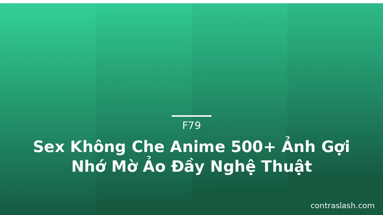 Sex Không Che Anime 500+ Ảnh Gợi Nhớ Mờ Ảo Đầy Nghệ Thuật