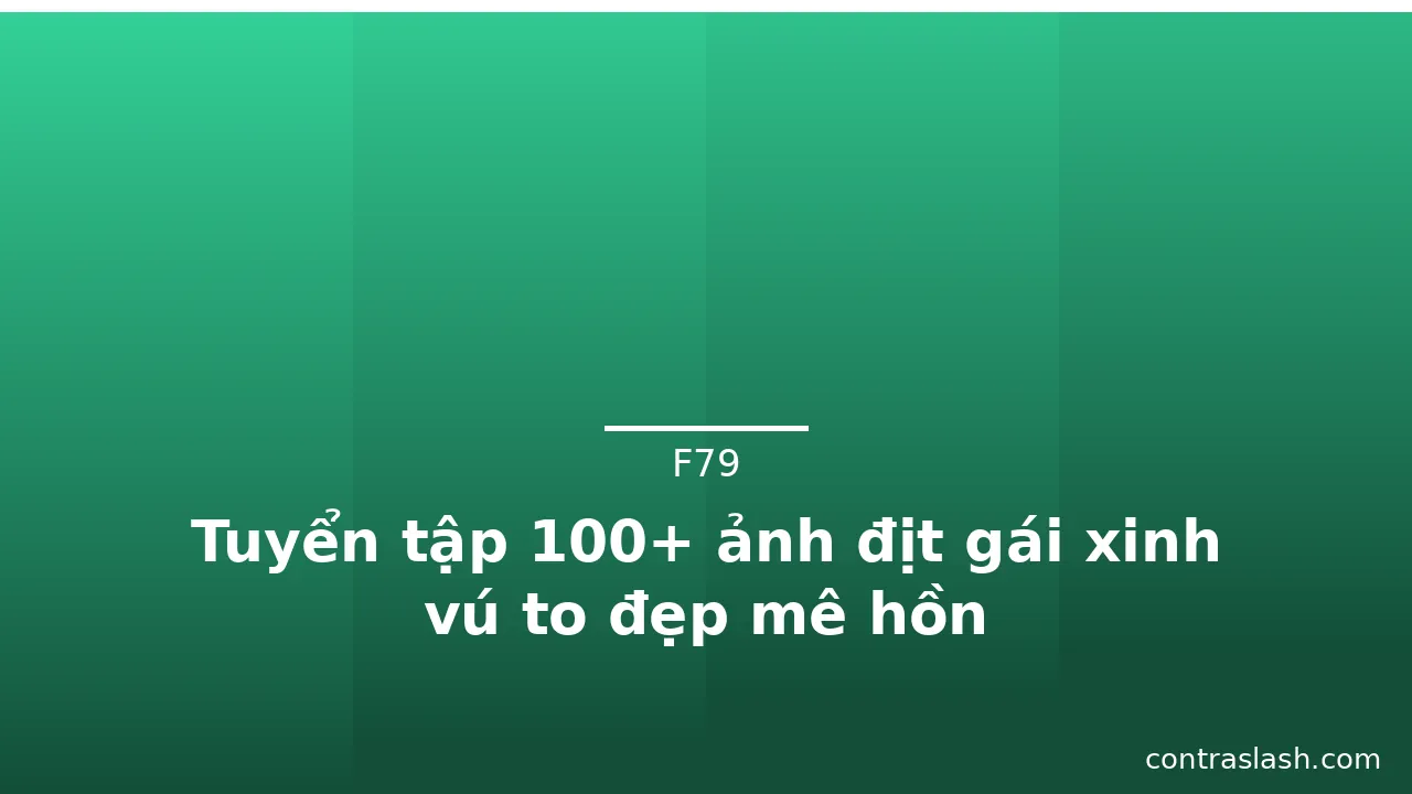 Tuyển tập 100+ ảnh địt gái xinh vú to đẹp mê hồn