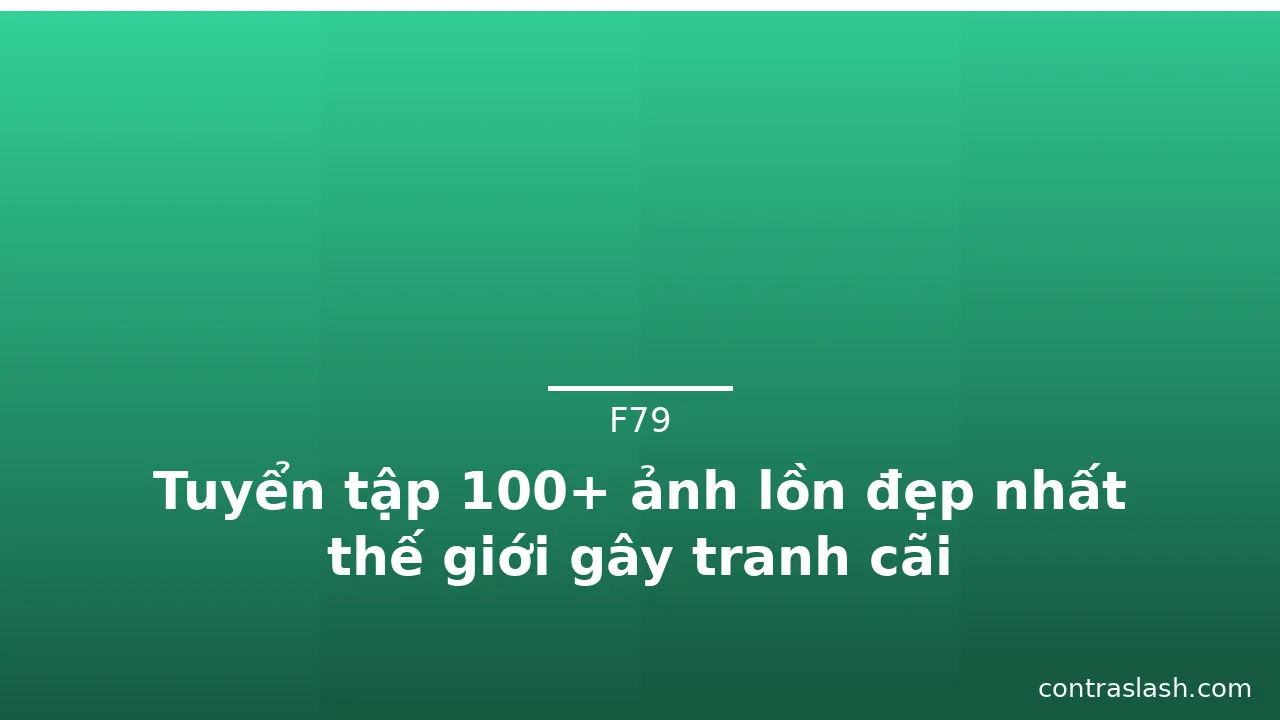 Tuyển tập 100+ ảnh lồn đẹp nhất thế giới gây tranh cãi