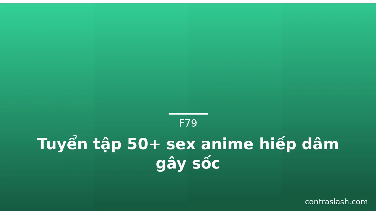 Tuyển tập 50+ sex anime hiếp dâm gây sốc